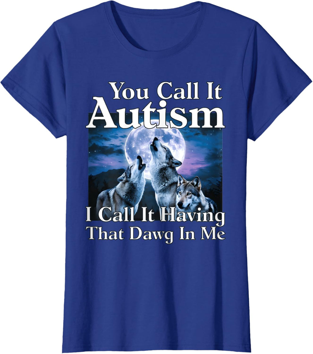 You Call It Autism I Call It Having that Dawg In Me Autism