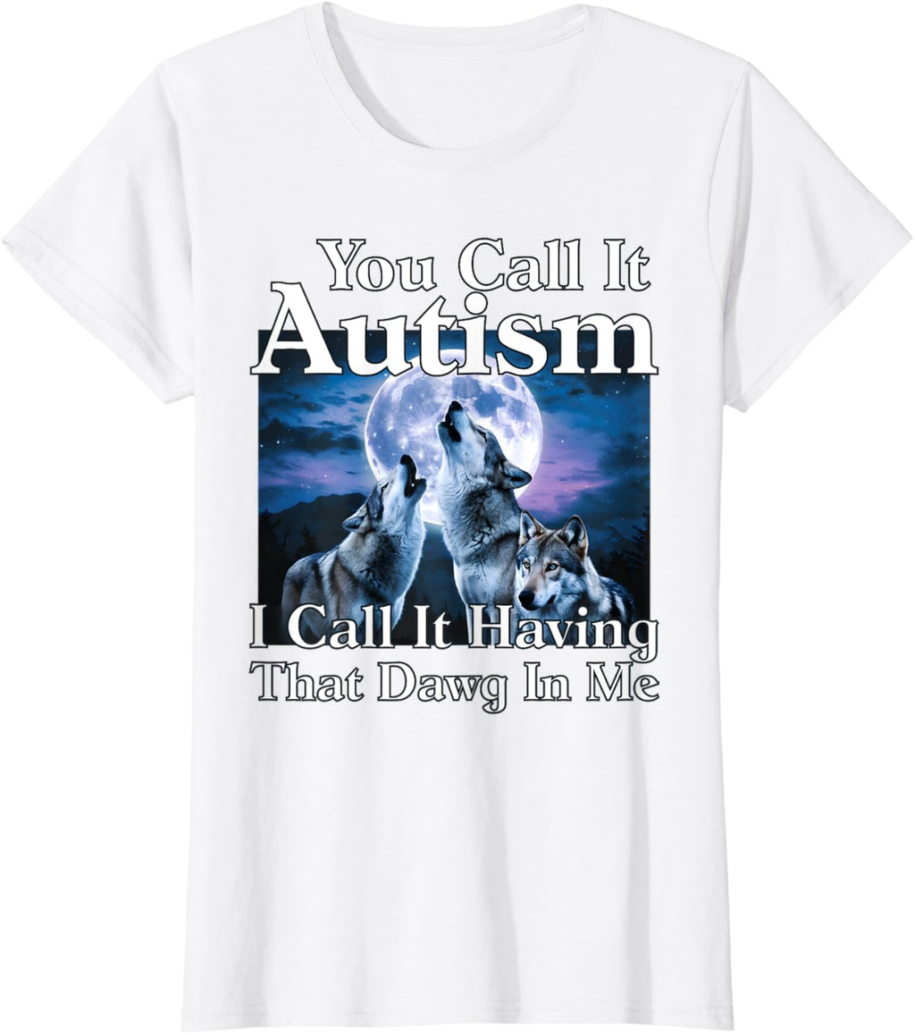 You Call It Autism I Call It Having that Dawg In Me Autism