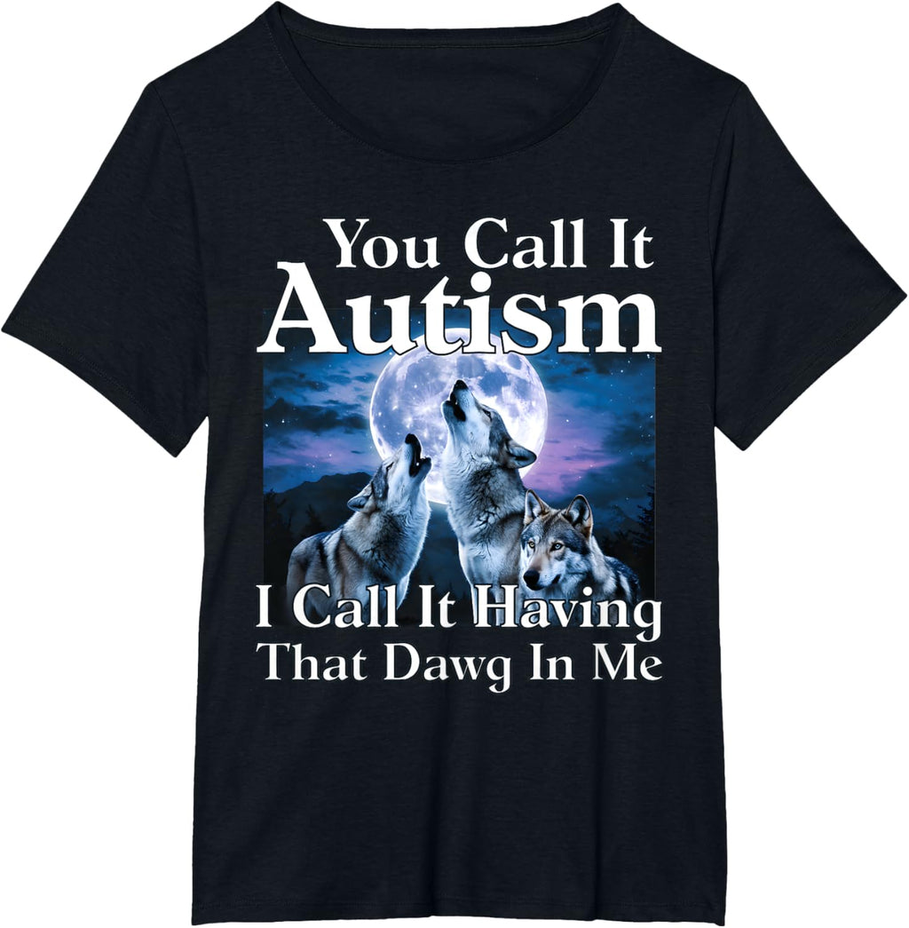 You Call It Autism I Call It Having that Dawg In Me Autism