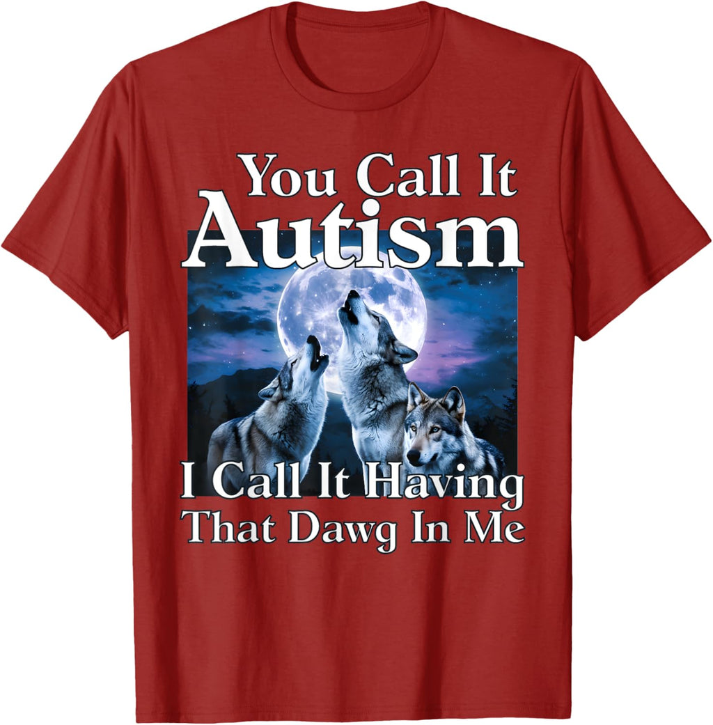 You Call It Autism I Call It Having that Dawg In Me Autism