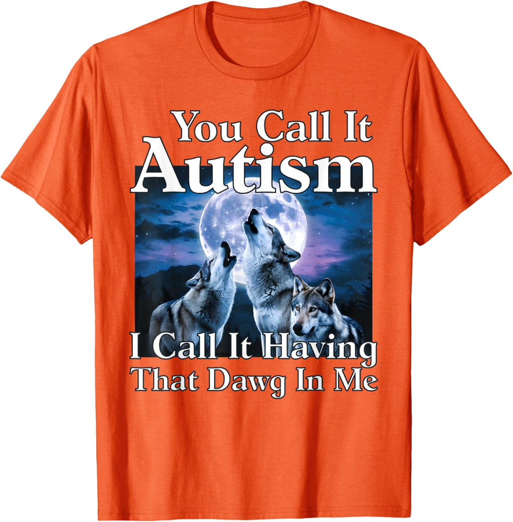 You Call It Autism I Call It Having that Dawg In Me Autism