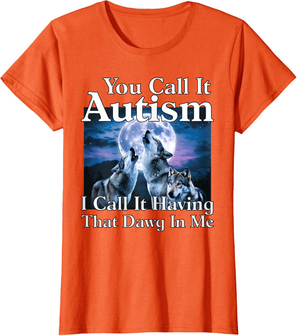 You Call It Autism I Call It Having that Dawg In Me Autism