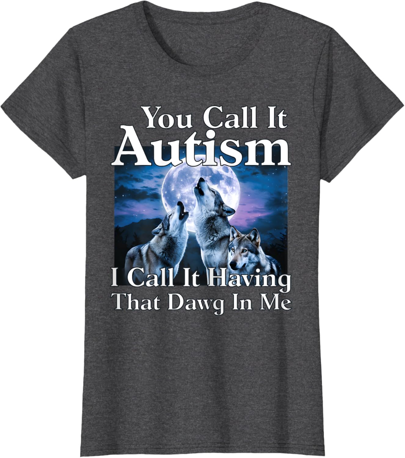 You Call It Autism I Call It Having that Dawg In Me Autism