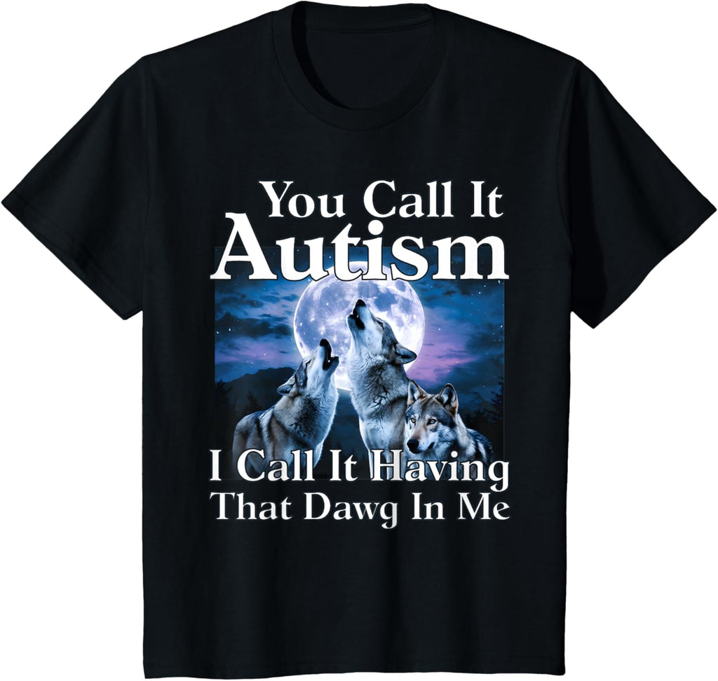 You Call It Autism I Call It Having that Dawg In Me Autism