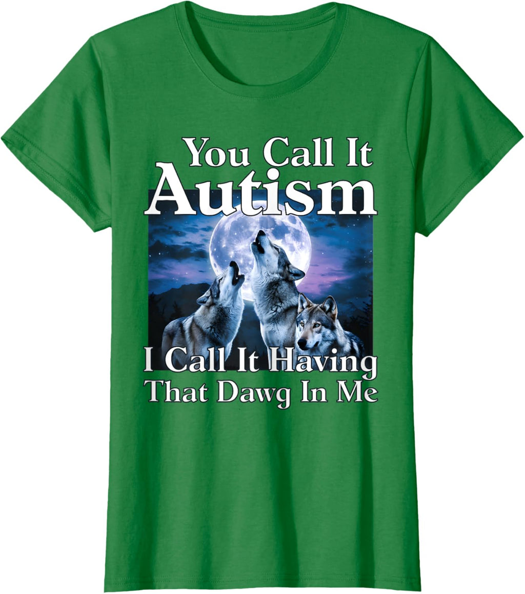 You Call It Autism I Call It Having that Dawg In Me Autism