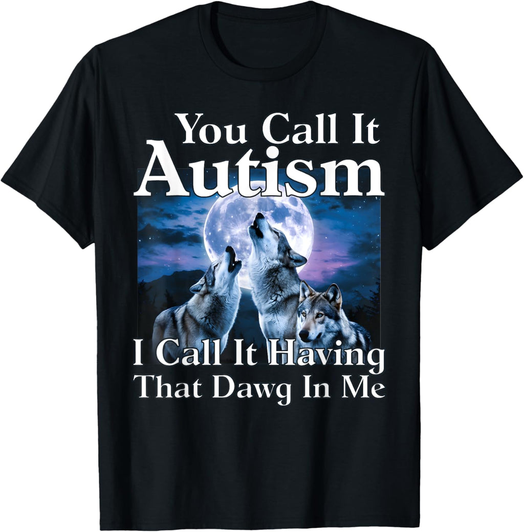 You Call It Autism I Call It Having that Dawg In Me Autism
