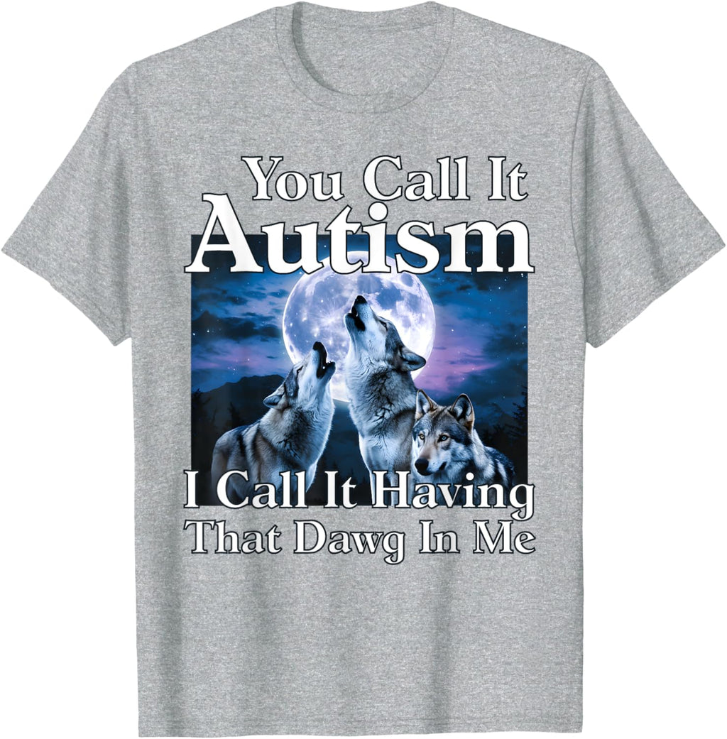 You Call It Autism I Call It Having that Dawg In Me Autism